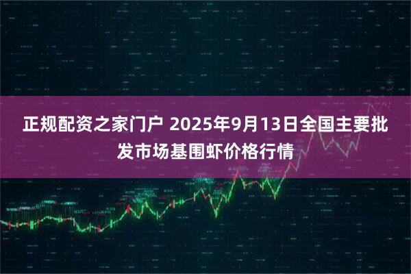 正规配资之家门户 2025年9月13日全国主要批发市场基围虾价格行情