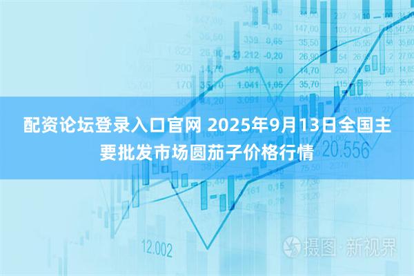 配资论坛登录入口官网 2025年9月13日全国主要批发市场圆茄子价格行情