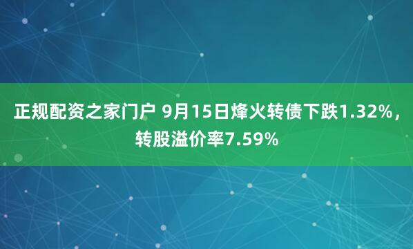 正规配资之家门户 9月15日烽火转债下跌1.32%，转股溢价率7.59%
