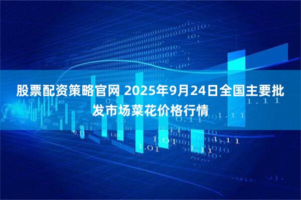 股票配资策略官网 2025年9月24日全国主要批发市场菜花价格行情