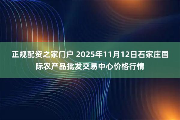 正规配资之家门户 2025年11月12日石家庄国际农产品批发交易中心价格行情