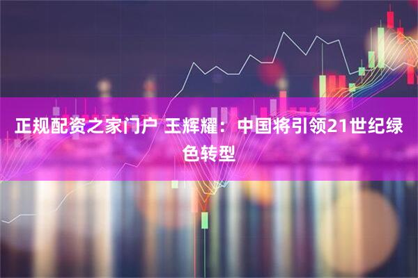 正规配资之家门户 王辉耀：中国将引领21世纪绿色转型