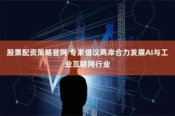 股票配资策略官网 专家倡议两岸合力发展AI与工业互联网行业