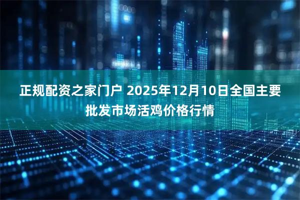正规配资之家门户 2025年12月10日全国主要批发市场活鸡价格行情