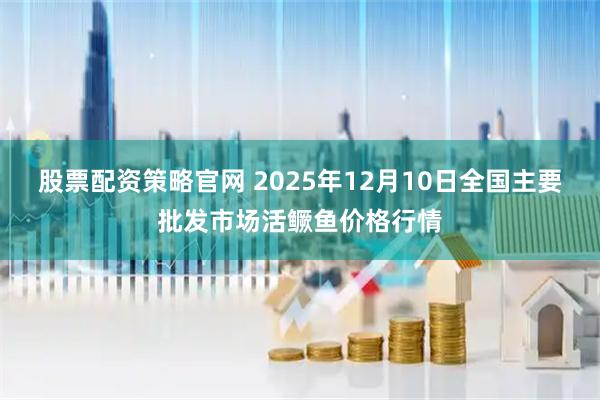 股票配资策略官网 2025年12月10日全国主要批发市场活鳜鱼价格行情