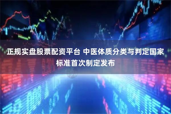 正规实盘股票配资平台 中医体质分类与判定国家标准首次制定发布