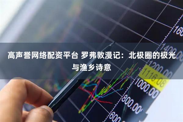 高声誉网络配资平台 罗弗敦漫记：北极圈的极光与渔乡诗意