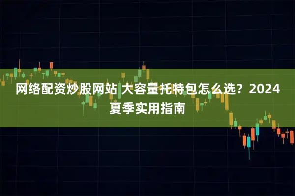 网络配资炒股网站 大容量托特包怎么选?2024夏季实用指南