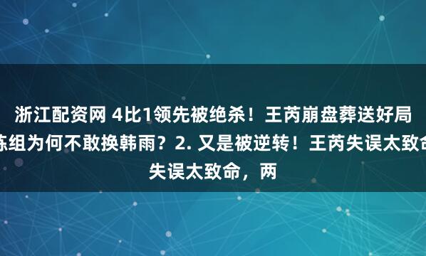 浙江配资网 4比1领先被绝杀！王芮崩盘葬送好局，教练组为何不敢换韩雨？2. 又是被逆转！王芮失误太致命，两