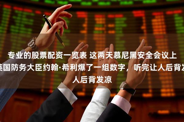 专业的股票配资一览表 这两天慕尼黑安全会议上，英国防务大臣约翰·希利爆了一组数字，听完让人后背发凉