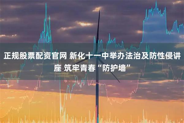 正规股票配资官网 新化十一中举办法治及防性侵讲座 筑牢青春“防护墙”