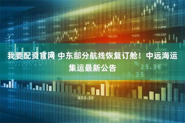 我要配资官网 中东部分航线恢复订舱！中远海运集运最新公告
